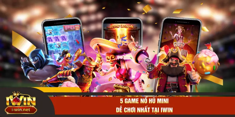 5 game nổ hũ mini dễ chơi nhất tại IWIN