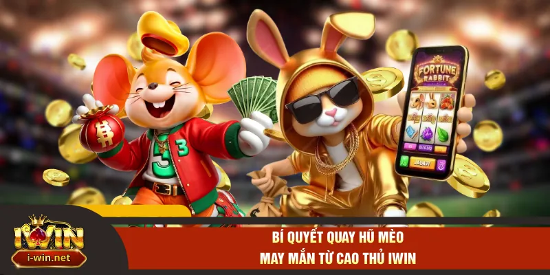 Bí quyết quay hũ mèo may mắn từ cao thủ IWIN