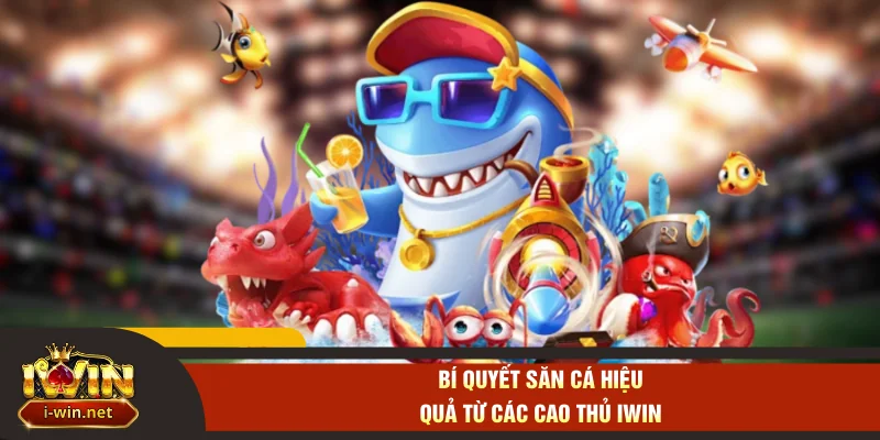 Bí quyết săn cá hiệu quả từ các cao thủ IWIN