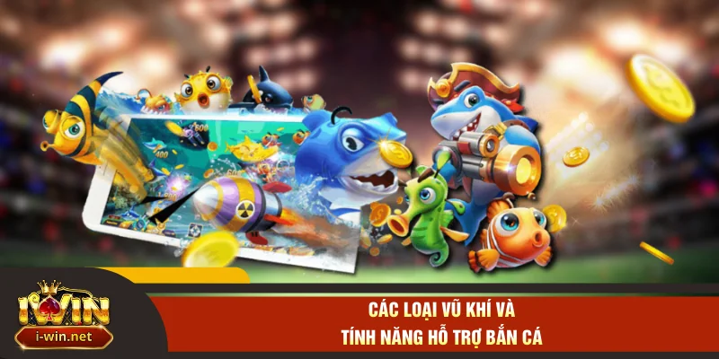 Các loại vũ khí và tính năng hỗ trợ bắn cá