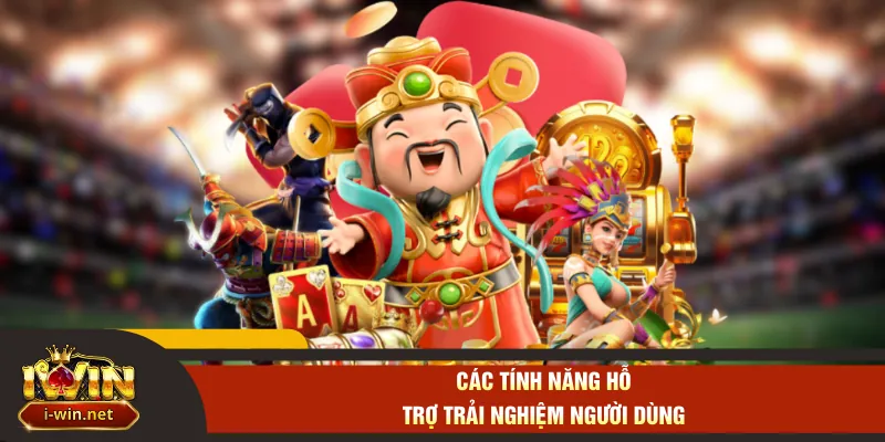 Các tính năng hỗ trợ trải nghiệm người dùng