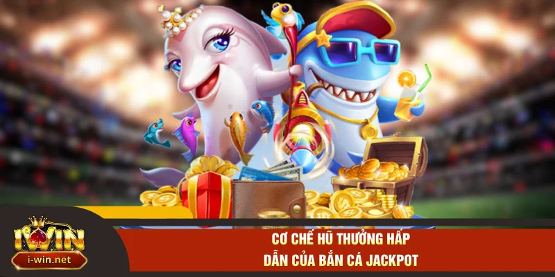 Cơ chế hũ thưởng hấp dẫn của bắn cá Jackpot