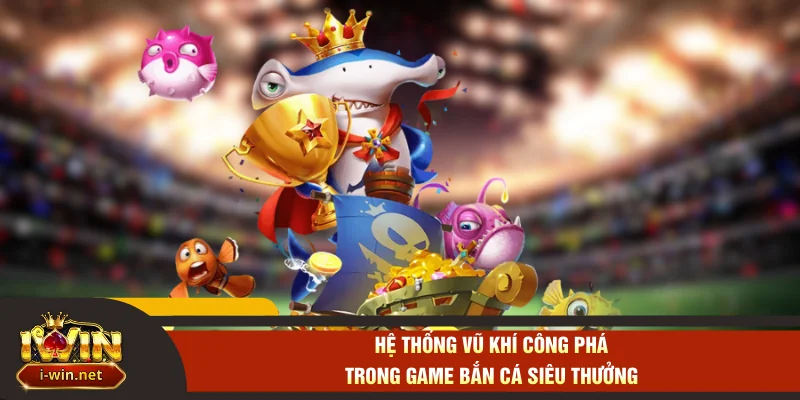Hệ thống vũ khí công phá trong game bắn cá siêu thưởng