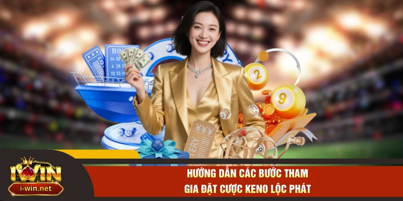 Hướng dẫn các bước tham gia đặt cược keno lộc phát