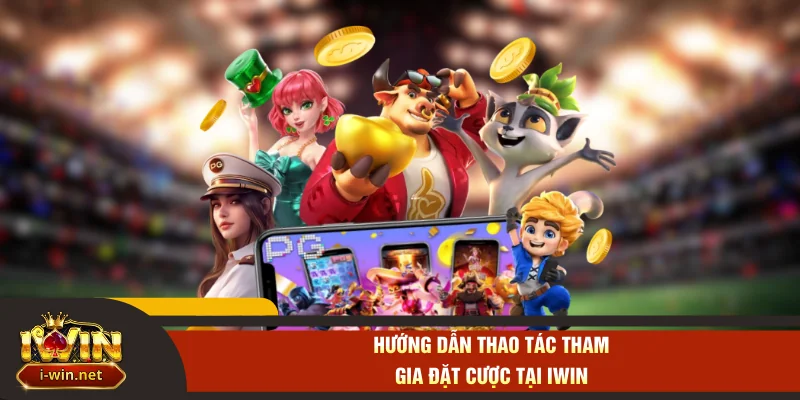 Hướng dẫn thao tác tham gia đặt cược tại IWIN