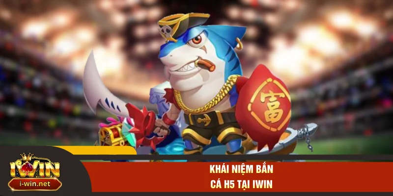 Khái niệm bắn cá H5 tại IWIN