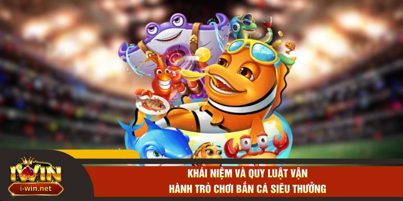 Khái niệm và quy luật vận hành trò chơi bắn cá siêu thưởng