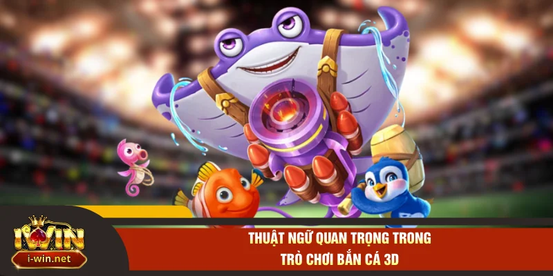 Thuật ngữ quan trọng trong trò chơi bắn cá 3D