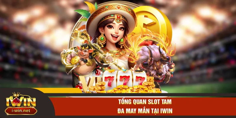 Tổng quan slot tam đa may mắn tại IWIN