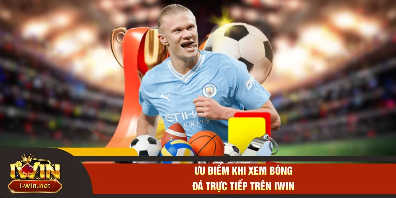 Ưu điểm khi xem bóng đá trực tiếp trên IWIN